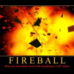 Fireball - When you absolutely have to kill everything in a 20' radius