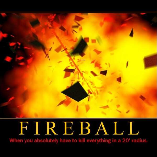 Fireball - When you absolutely have to kill everything in a 20' radius